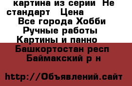 картина из серии- Не стандарт › Цена ­ 19 000 - Все города Хобби. Ручные работы » Картины и панно   . Башкортостан респ.,Баймакский р-н